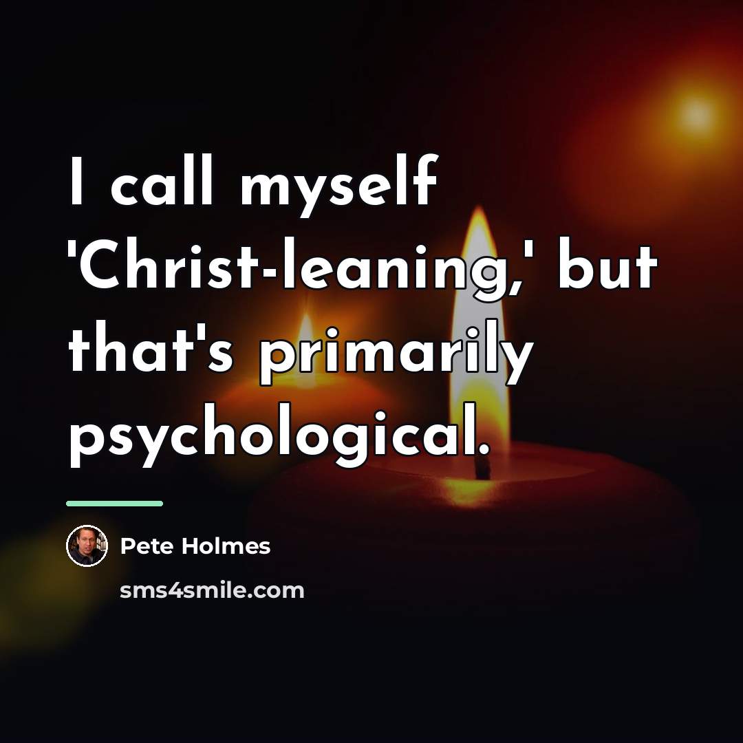 “I call myself 'Christ-leaning,' but that's primarily psychological.…” quote by Pete Holmes