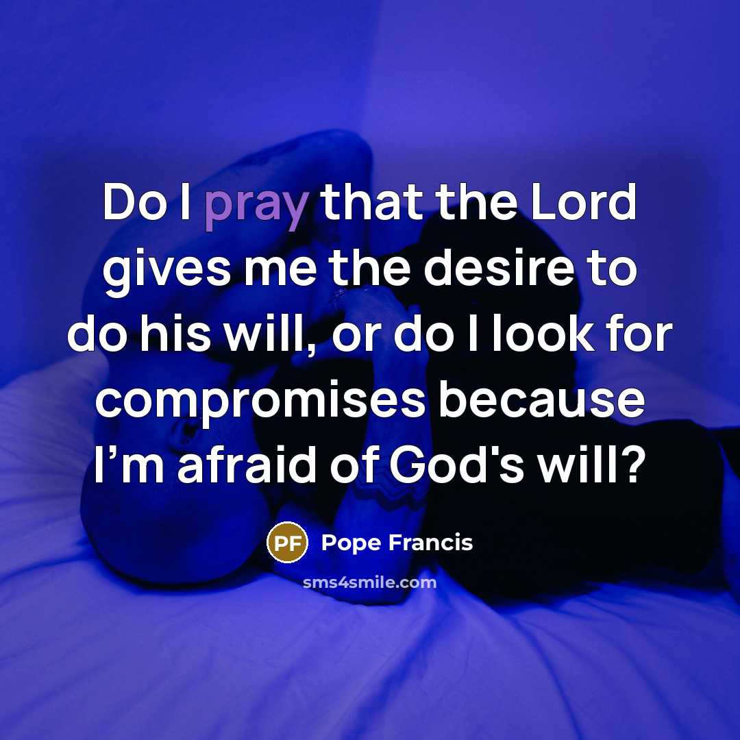 “Do I pray that the Lord gives me the desire…” quote by Pope Francis