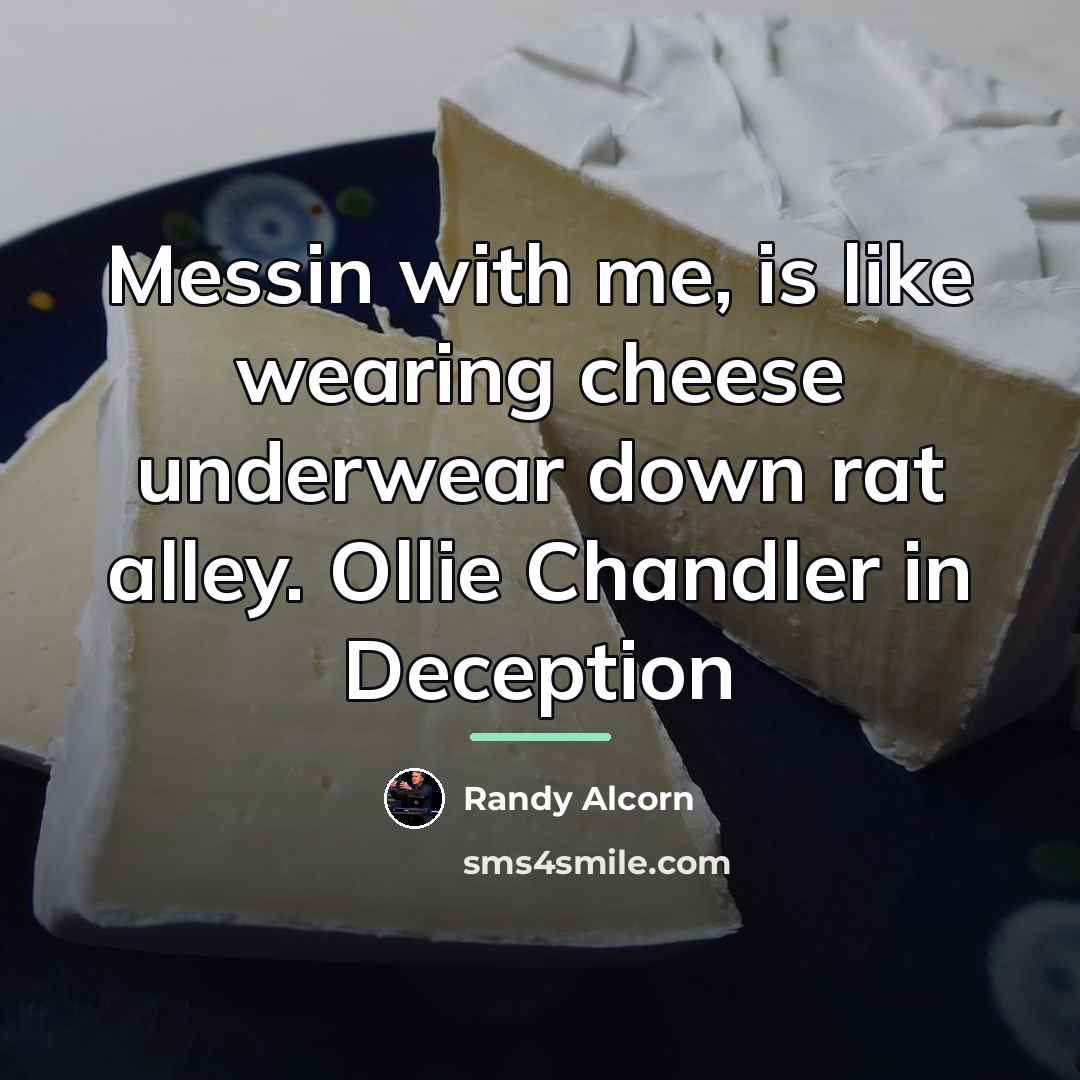 “Messin with me, is like wearing cheese underwear down rat…” quote by Randy Alcorn