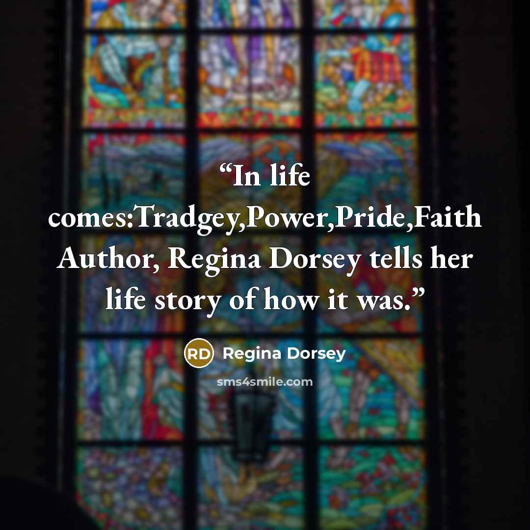 “In life comes:Tradgey,Power,Pride,Faith Author, Regina Dorsey tells her life story of how it was.” quote by Regina Dorsey