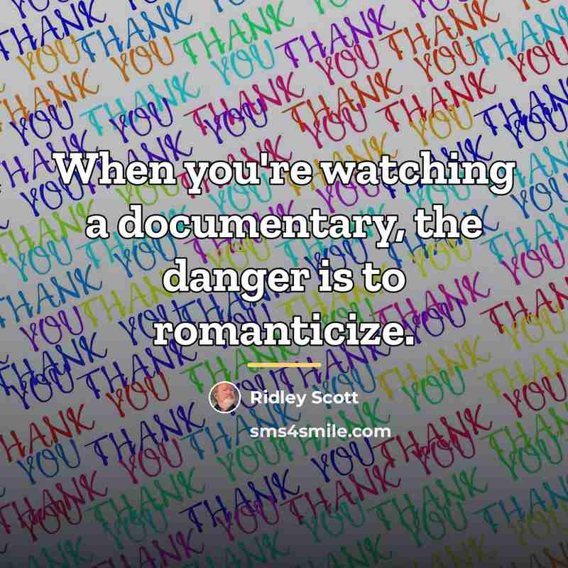 “When you're watching a documentary, the danger is to romanticize.…” quote by Ridley Scott