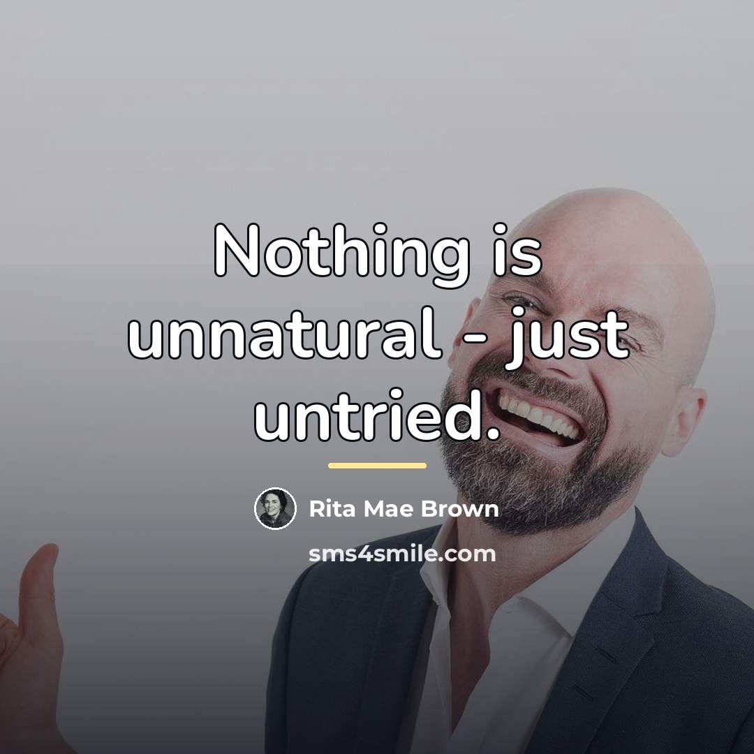 “Nothing is unnatural - just untried.…” quote by Rita Mae Brown
