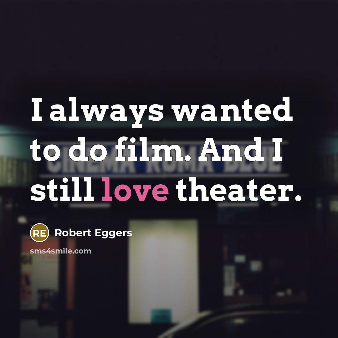 “I always wanted to do film. And I still love…” quote by Robert Eggers