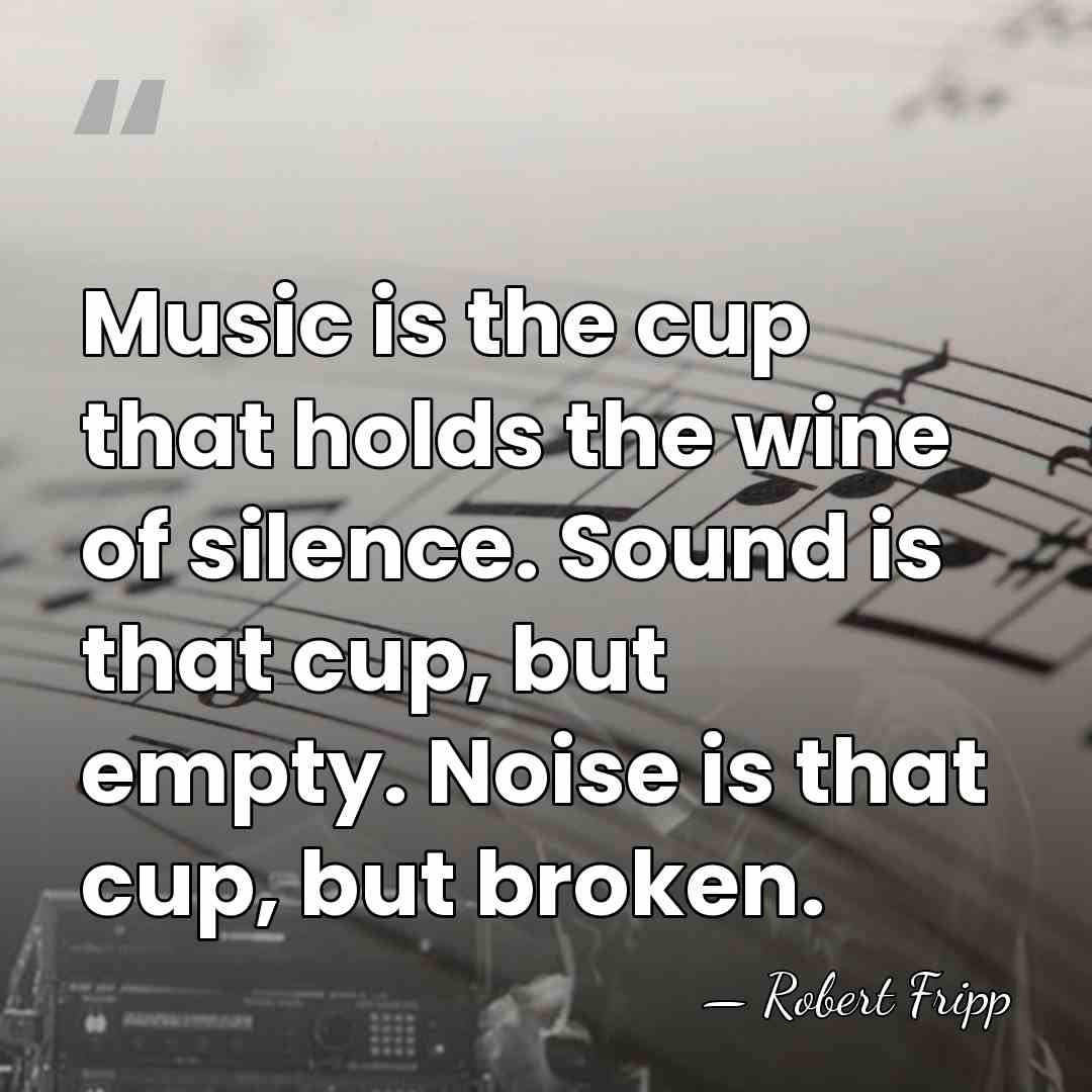 Music is the cup that holds the wine of silence. Sound is&hellip; - Robert Fripp
