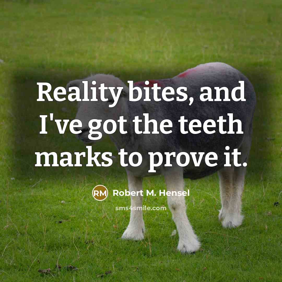 “Reality bites, and I've got the teeth marks to prove…” quote by Robert M. Hensel
