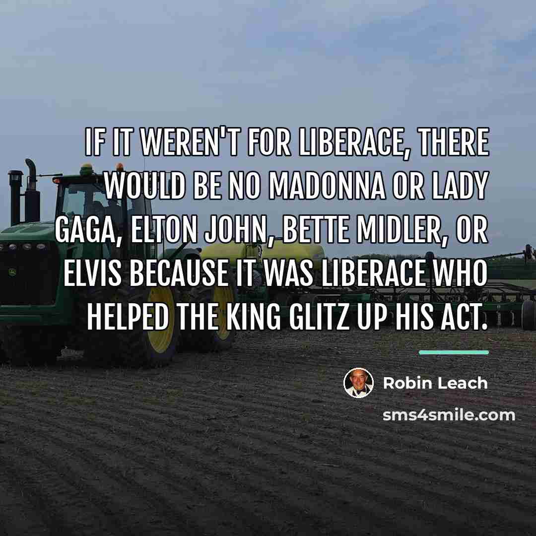 “If it weren't for Liberace, there would be no Madonna…” quote by Robin Leach