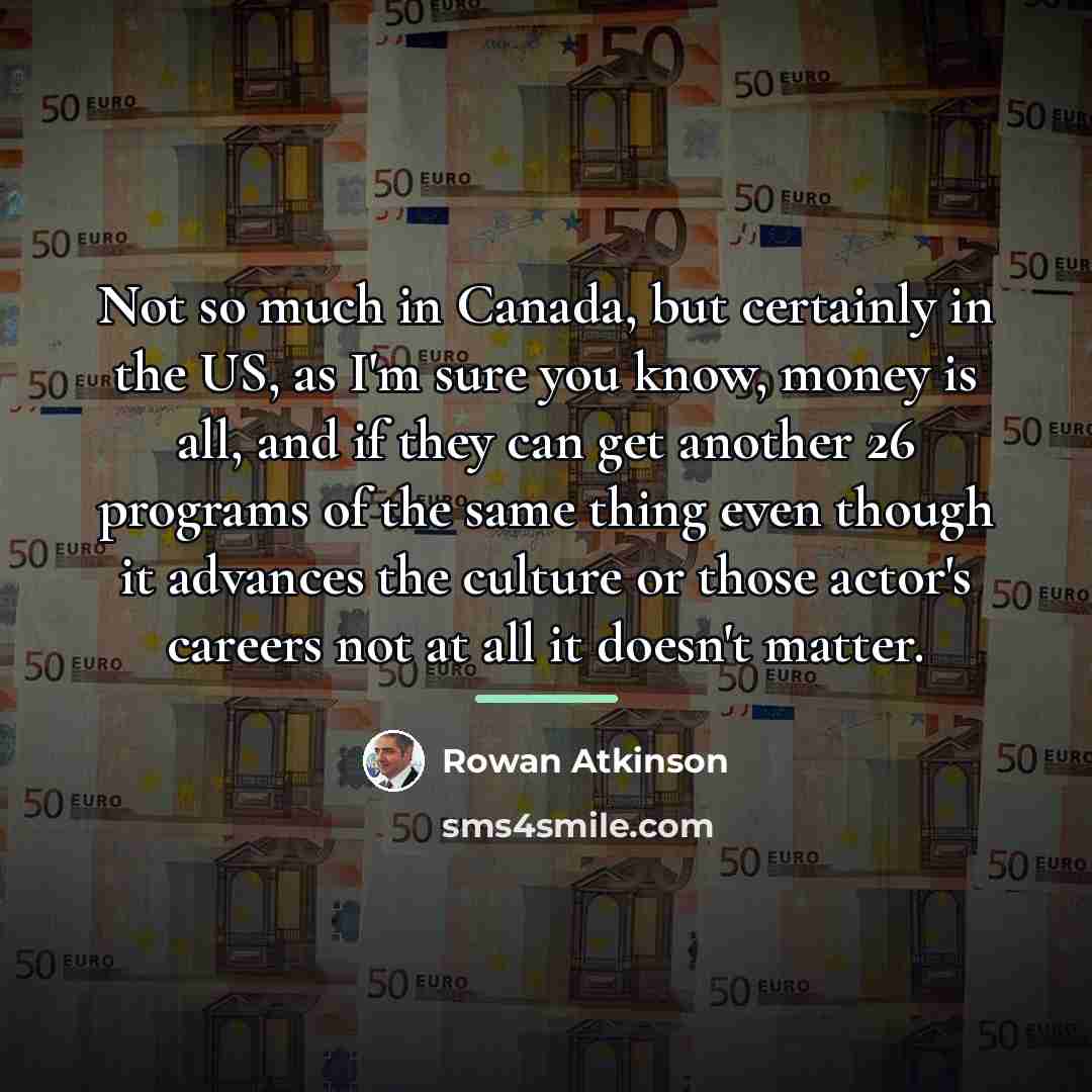 “Not so much in Canada, but certainly in the US,…” quote by Rowan Atkinson