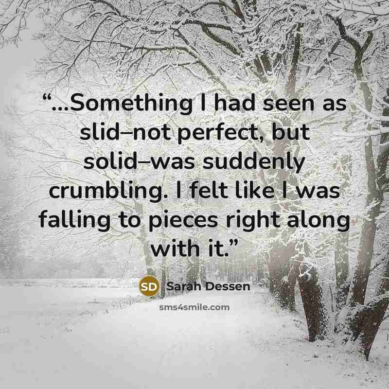 “...Something I had seen as slid–not perfect, but solid–was suddenly crumbling. I felt like I was falling to pieces right along with it.” quote by Sarah Dessen