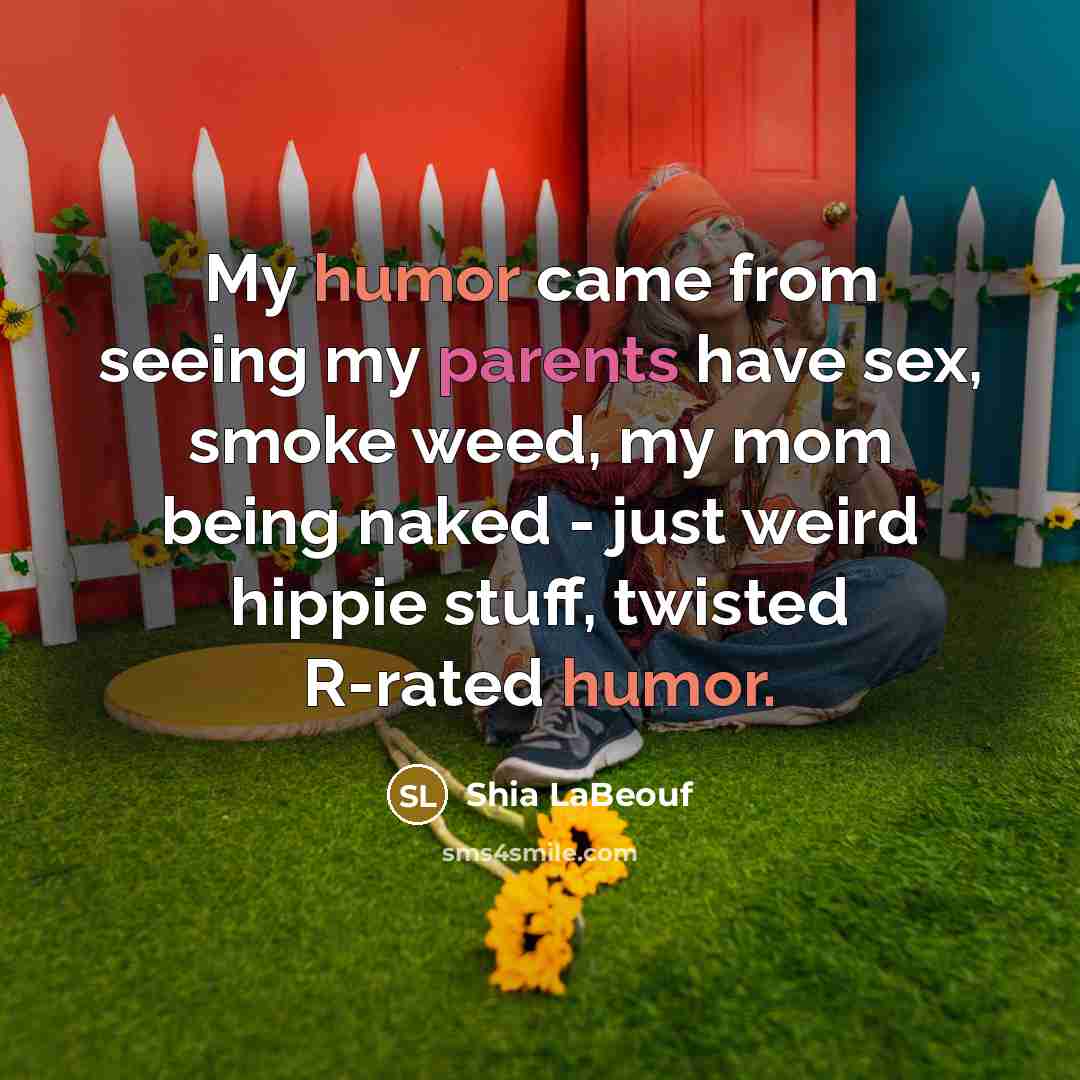 “My humor came from seeing my parents have sex, smoke…” quote by Shia LaBeouf