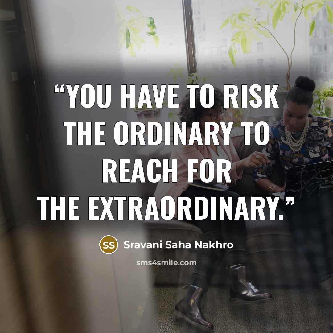 “You have to risk the ordinary to reach for the extraordinary.” quote by Sravani Saha Nakhro