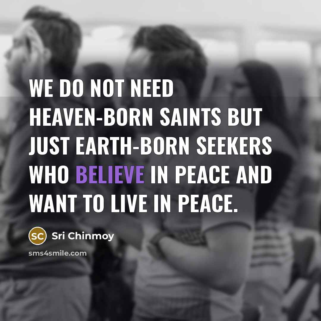 “We do not need heaven-born saints but just earth-born seekers…” quote by Sri Chinmoy