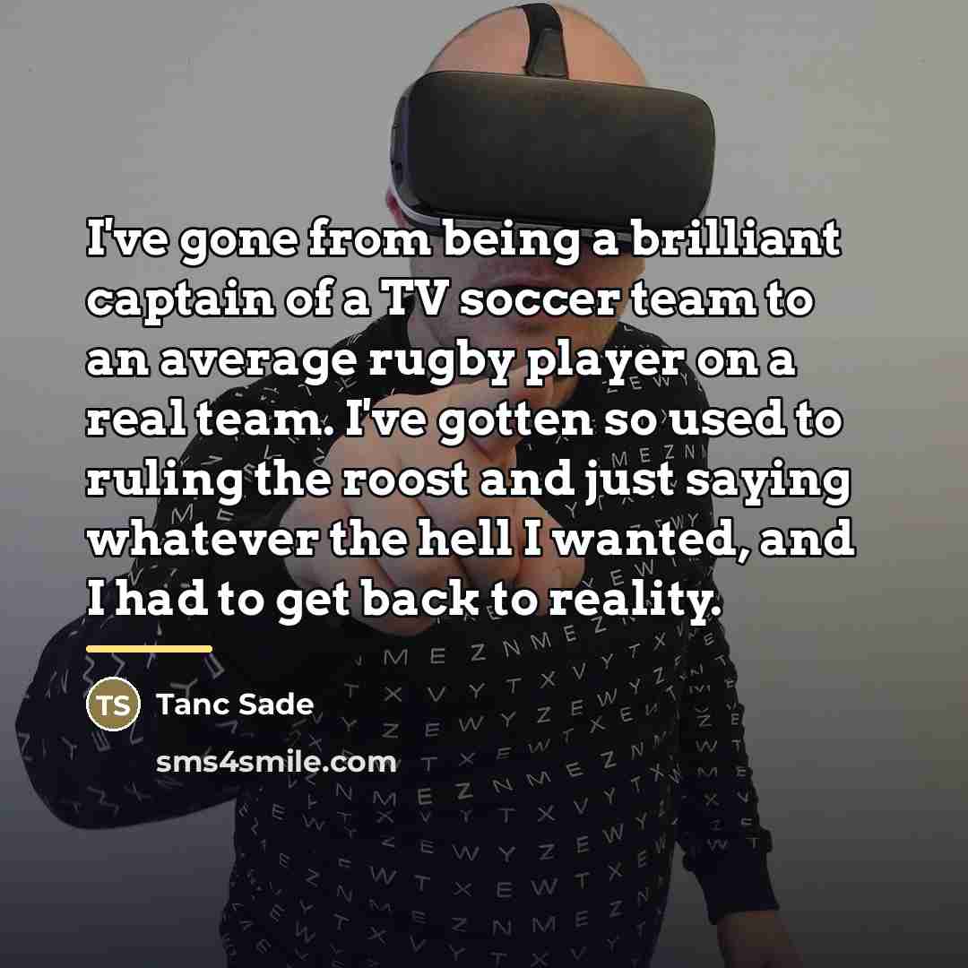 “I've gone from being a brilliant captain of a TV…” quote by Tanc Sade
