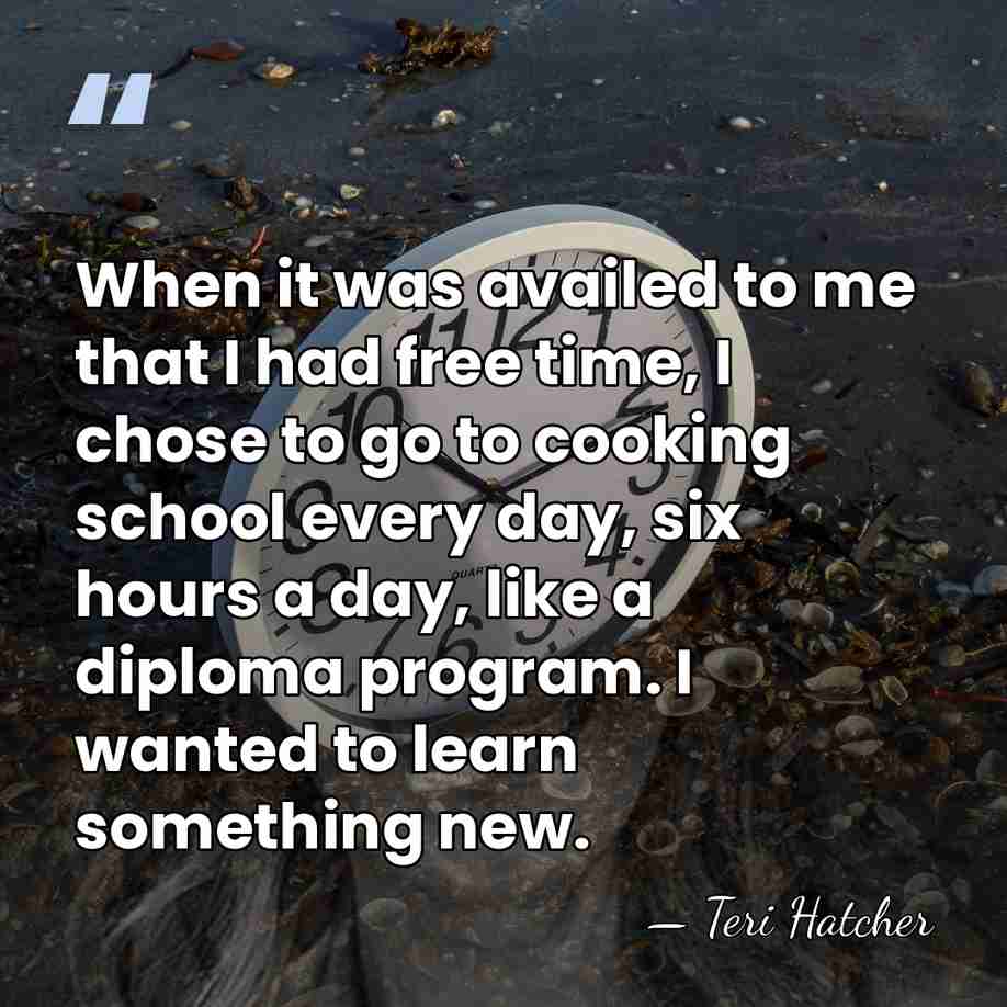 When it was availed to me that I had free time, I&hellip; - Teri Hatcher