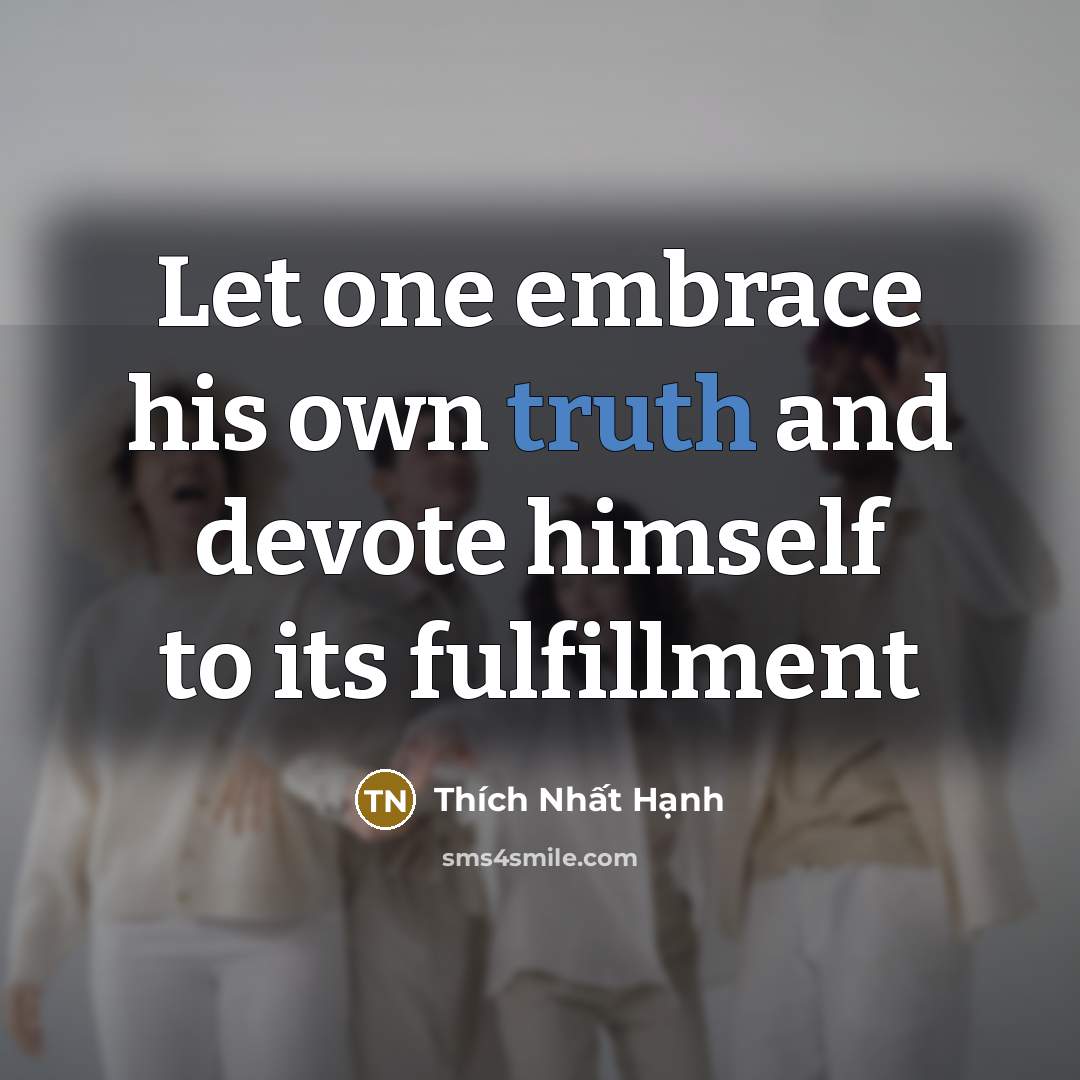 “Let one embrace his own truth and devote himself to…” quote by Thích Nhất Hạnh
