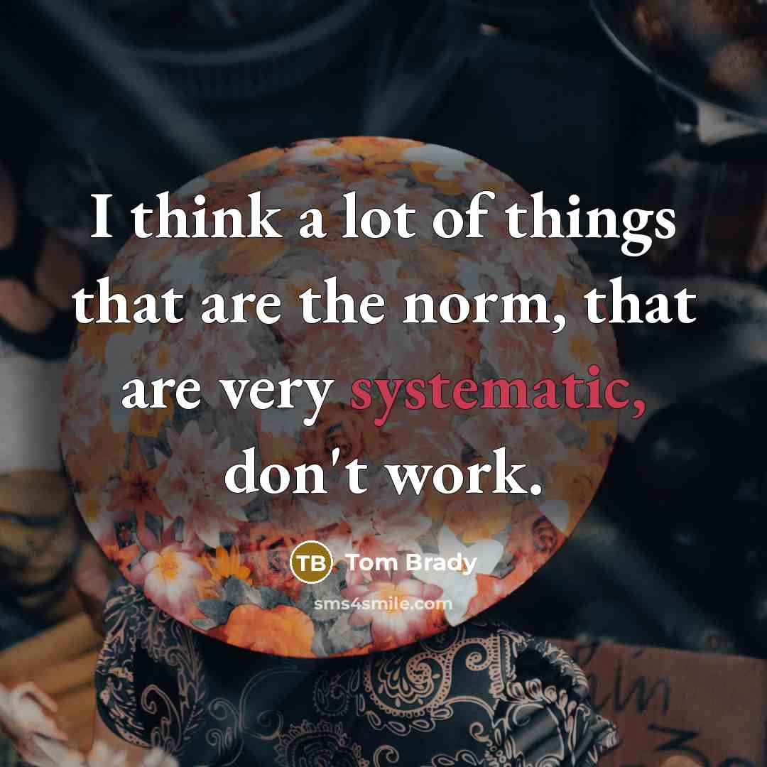 “I think a lot of things that are the norm,…” quote by Tom Brady