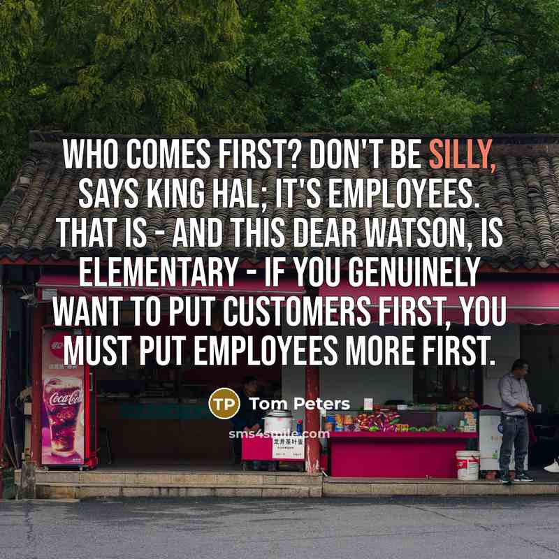 “Who comes first? Don't be silly, says King Hal; it's…” quote by Tom Peters