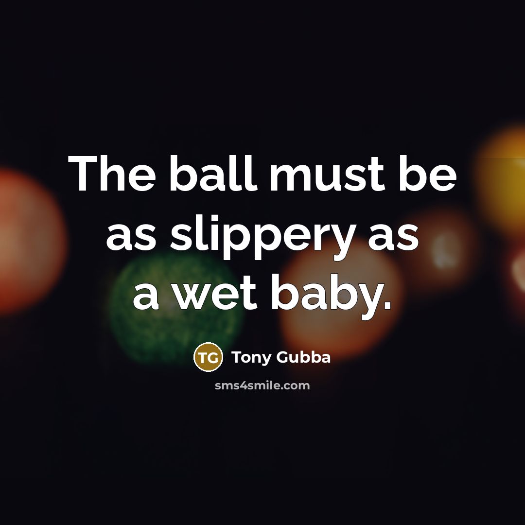 “The ball must be as slippery as a wet baby.…” quote by Tony Gubba