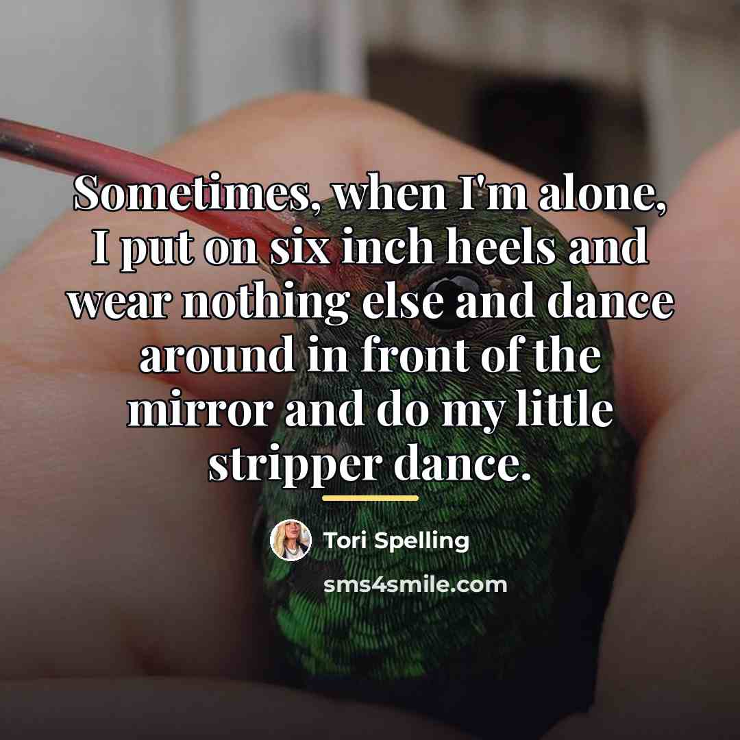 “Sometimes, when I'm alone, I put on six inch heels…” quote by Tori Spelling