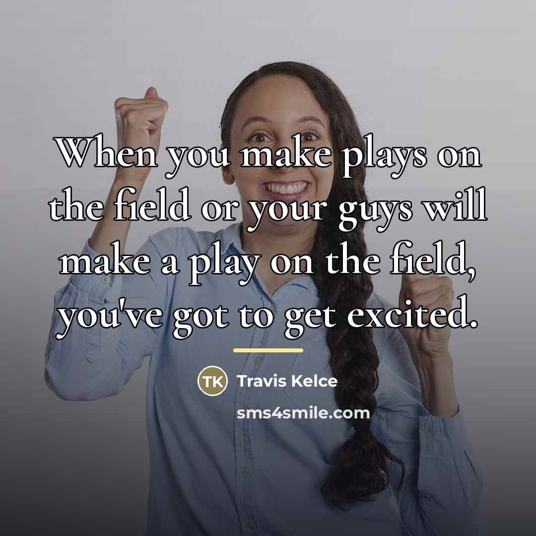 “When you make plays on the field or your guys…” quote by Travis Kelce