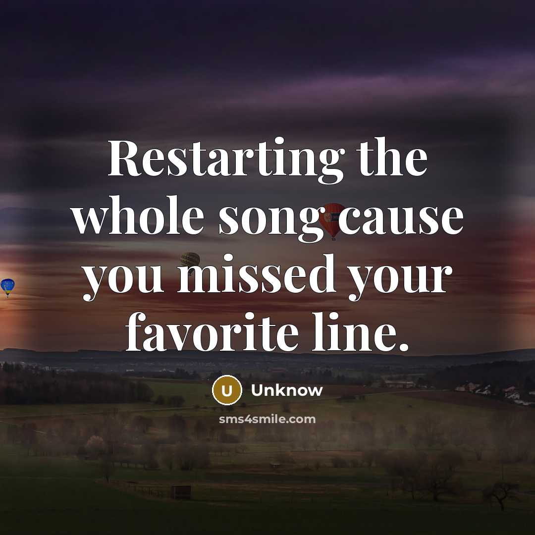 “Restarting the whole song cause you missed your favorite line.…” quote by Unknow