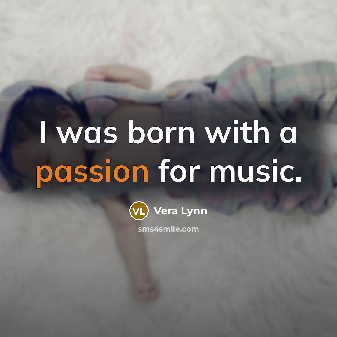 “I was born with a passion for music.…” quote by Vera Lynn