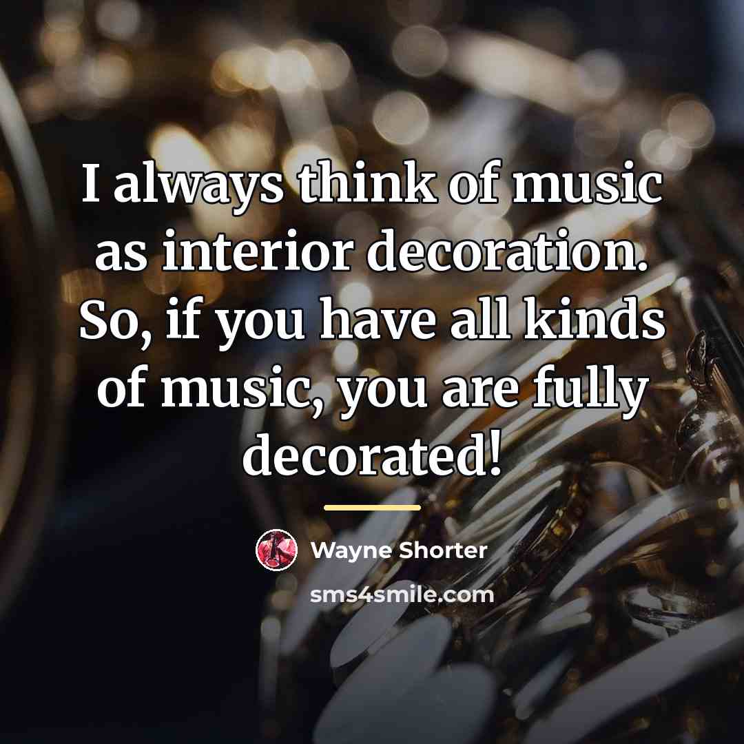 “I always think of music as interior decoration. So, if…” quote by Wayne Shorter