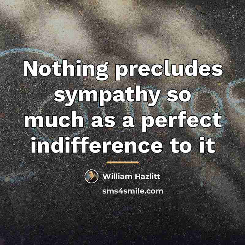 “Nothing precludes sympathy so much as a perfect indifference to…” quote by William Hazlitt