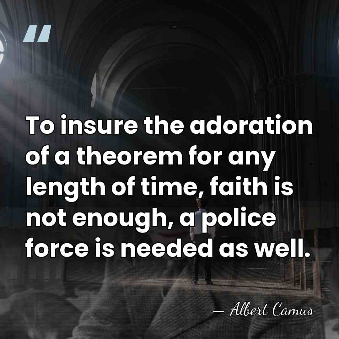 To insure the adoration of a theorem for any length of time,&hellip; - Albert Camus