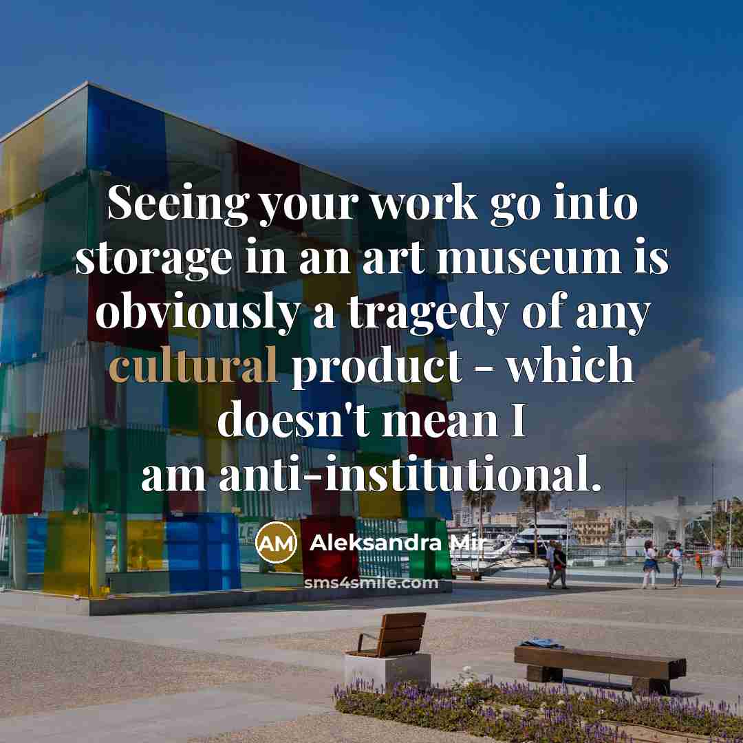“Seeing your work go into storage in an art museum…” quote by Aleksandra Mir