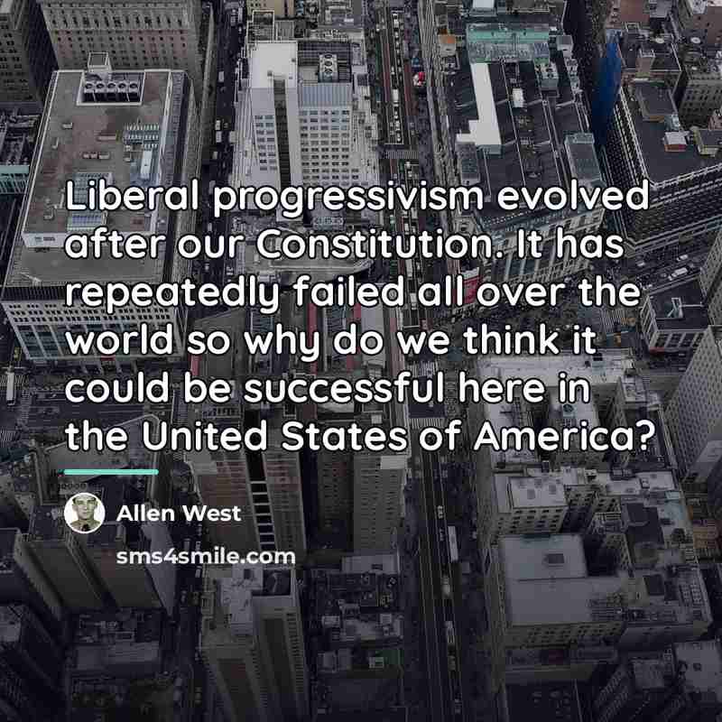 “Liberal progressivism evolved after our Constitution. It has repeatedly failed…” quote by Allen West