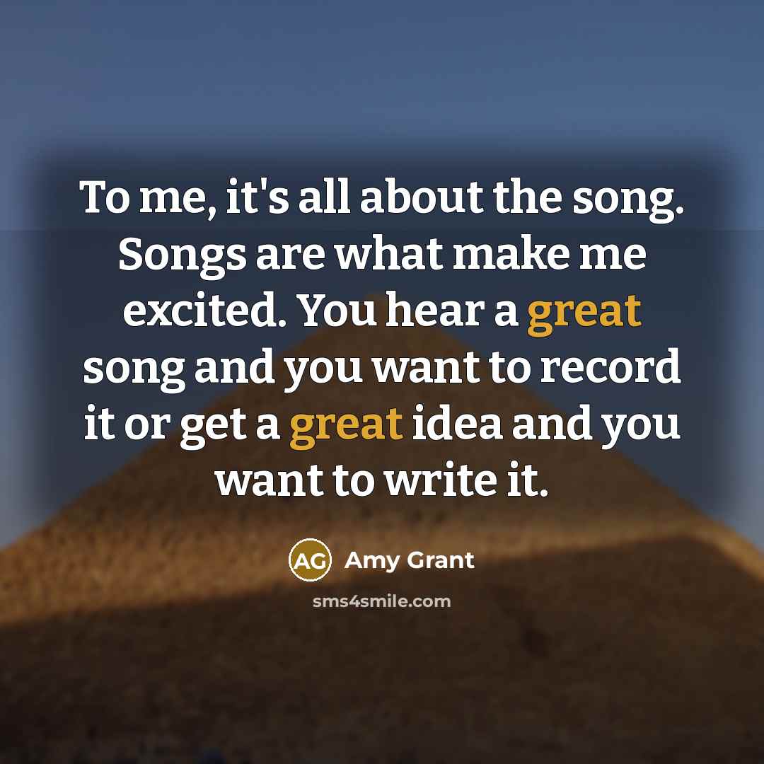 “To me, it's all about the song. Songs are what…” quote by Amy Grant