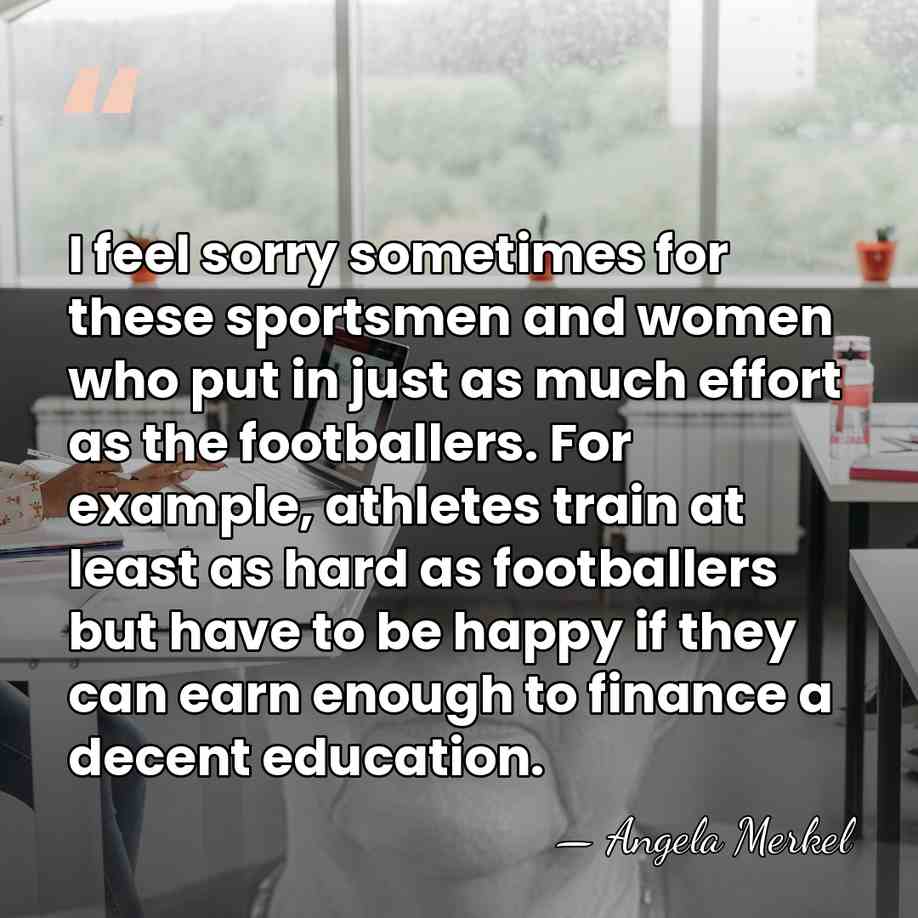 I feel sorry sometimes for these sportsmen and women who put in&hellip; - Angela Merkel