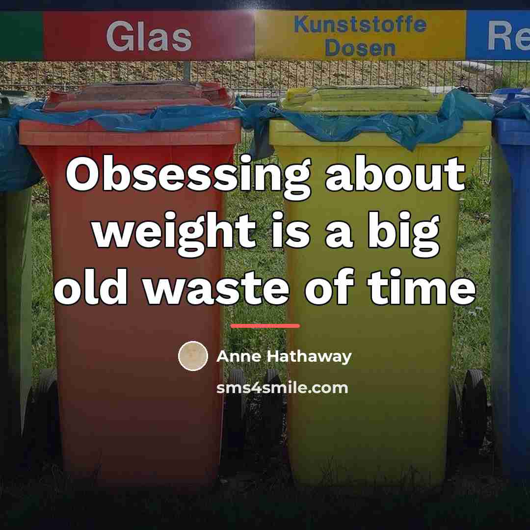 “Obsessing about weight is a big old waste of time…” quote by Anne Hathaway