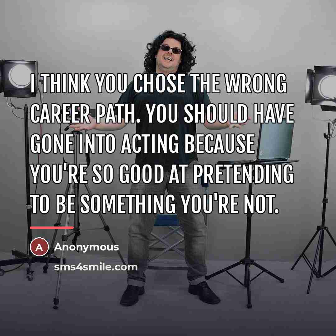 “I think you chose the wrong career path. You should…” quote by Anonymous