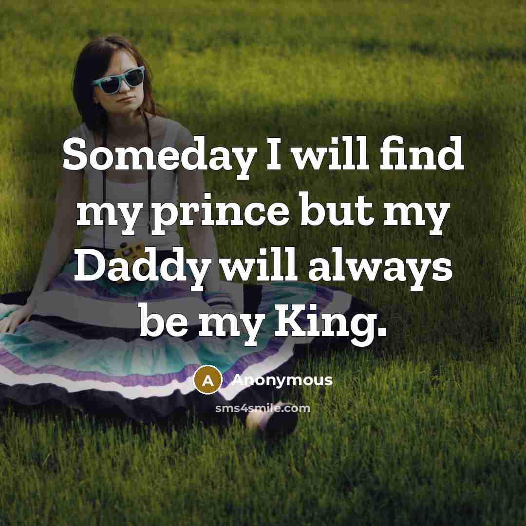 “Someday I will find my prince but my Daddy will always be my King.” quote by Anonymous