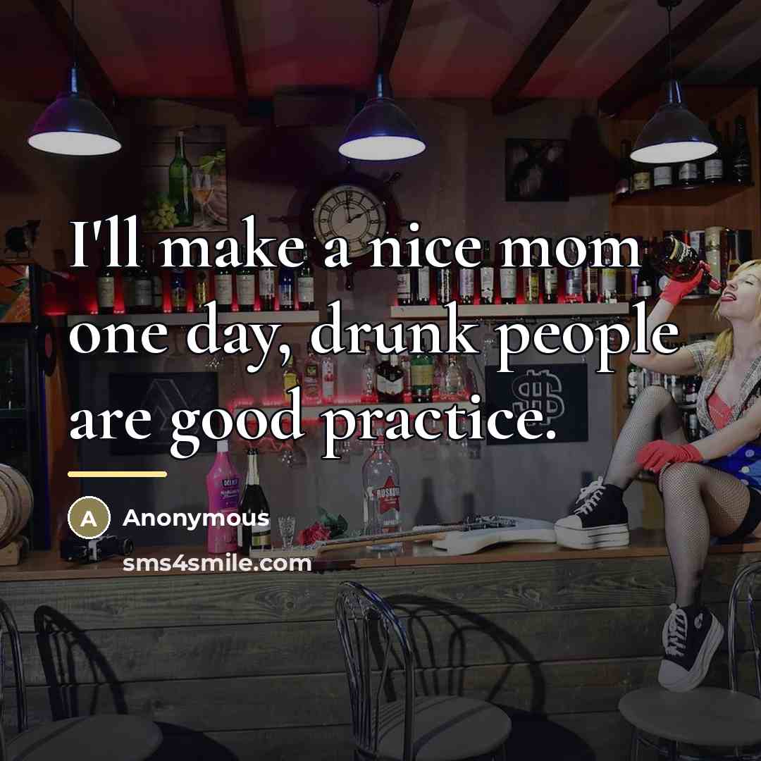 “I'll make a nice mom one day, drunk people are…” quote by Anonymous
