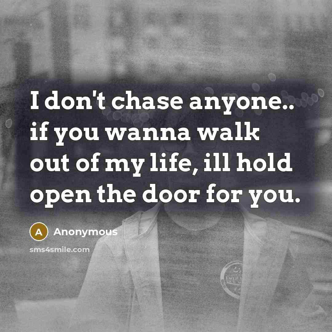 “I don't chase anyone.. if you wanna walk out of my life, ill hold open the door for you.” quote by Anonymous