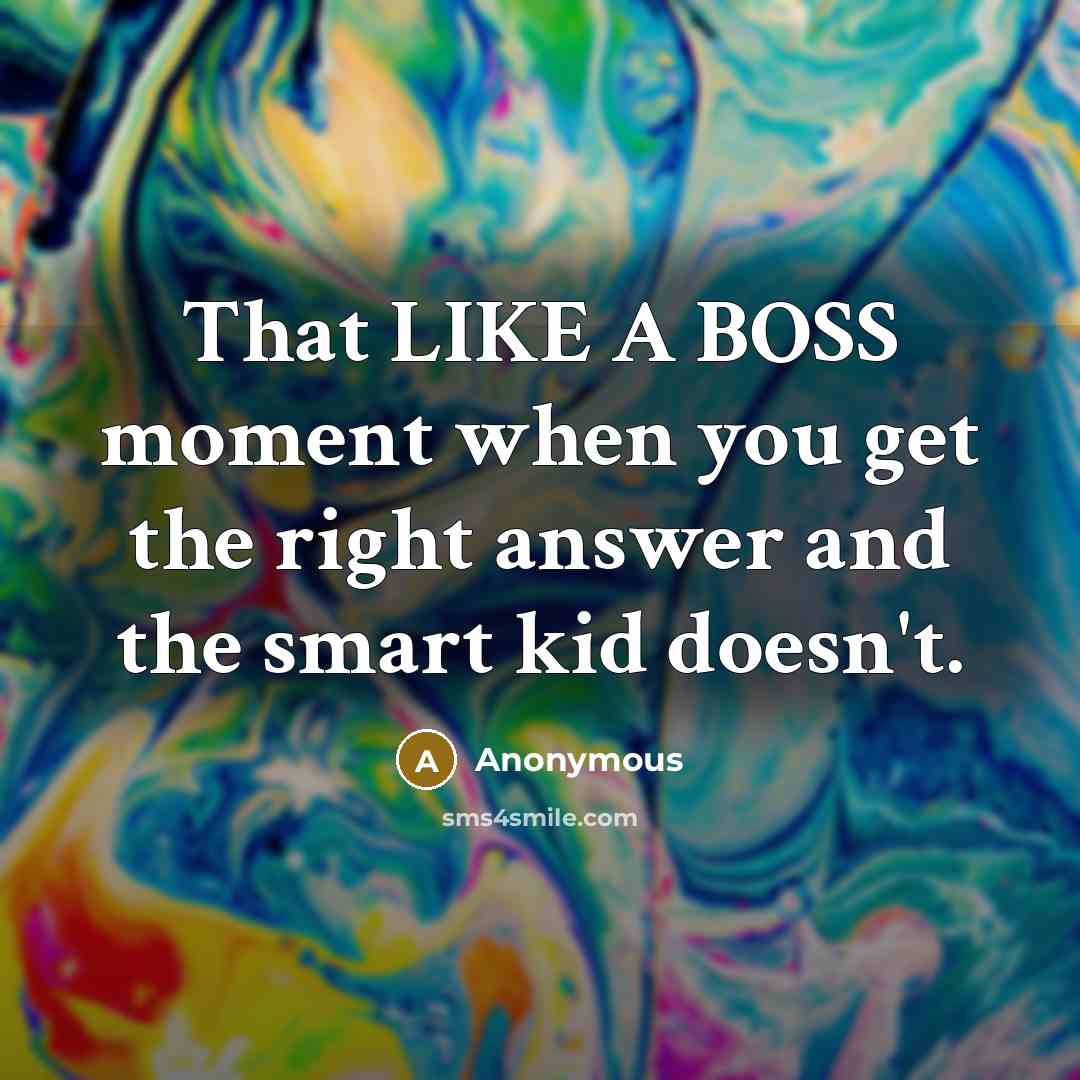 “That LIKE A BOSS moment when you get the right answer and the smart kid doesn't.” quote by Anonymous