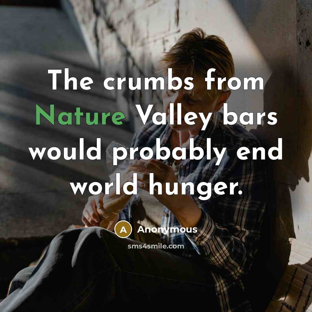 “The crumbs from Nature Valley bars would probably end world…” quote by Anonymous