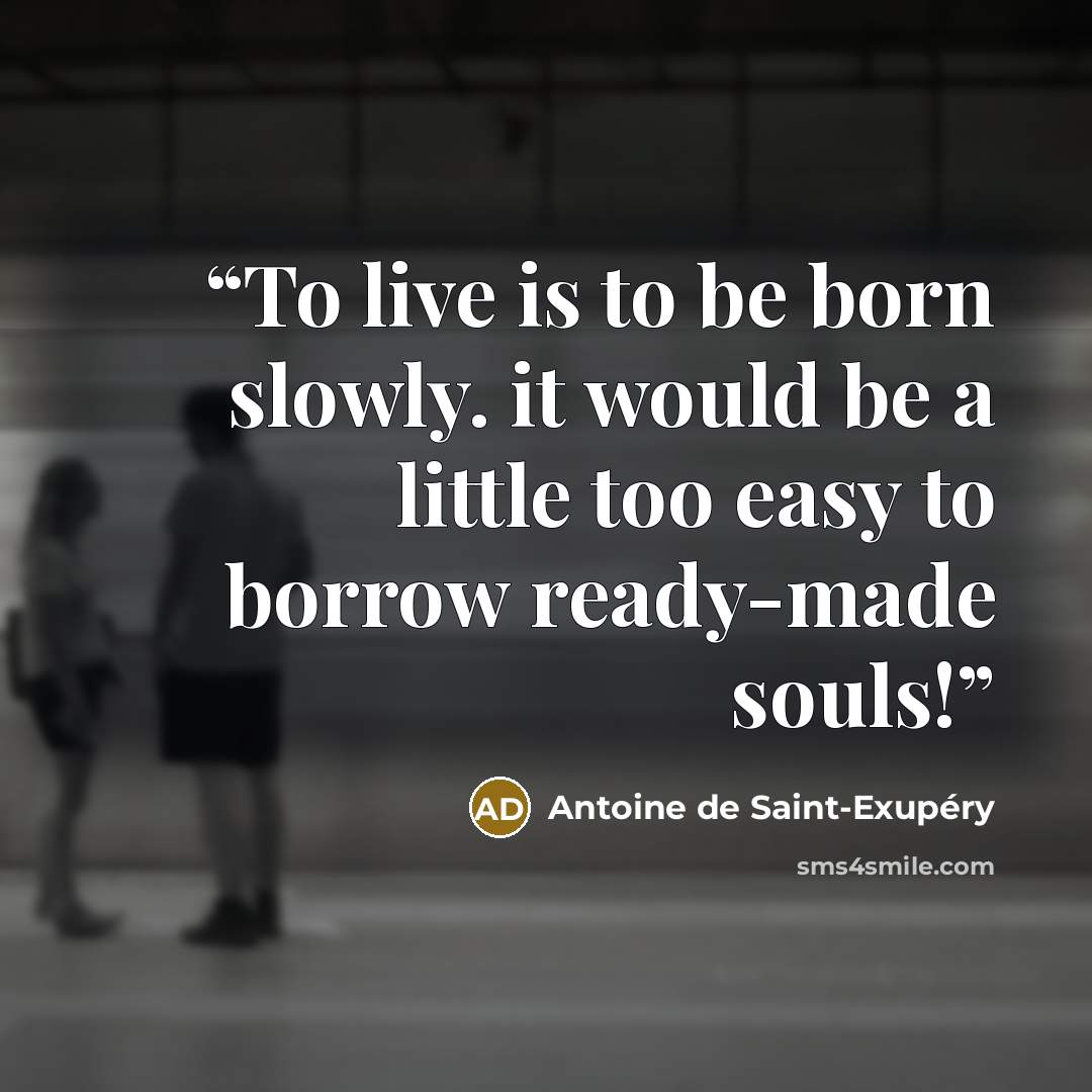 “To live is to be born slowly. it would be a little too easy to borrow ready-made souls!” quote by Antoine de Saint-Exupéry