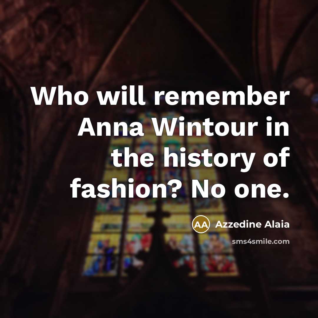 “Who will remember Anna Wintour in the history of fashion?…” quote by Azzedine Alaia