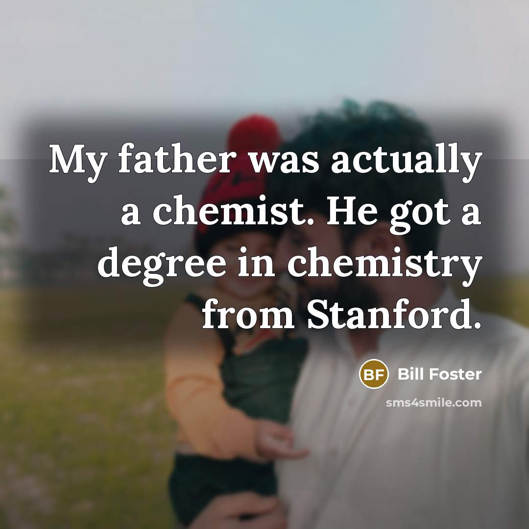“My father was actually a chemist. He got a degree…” quote by Bill Foster