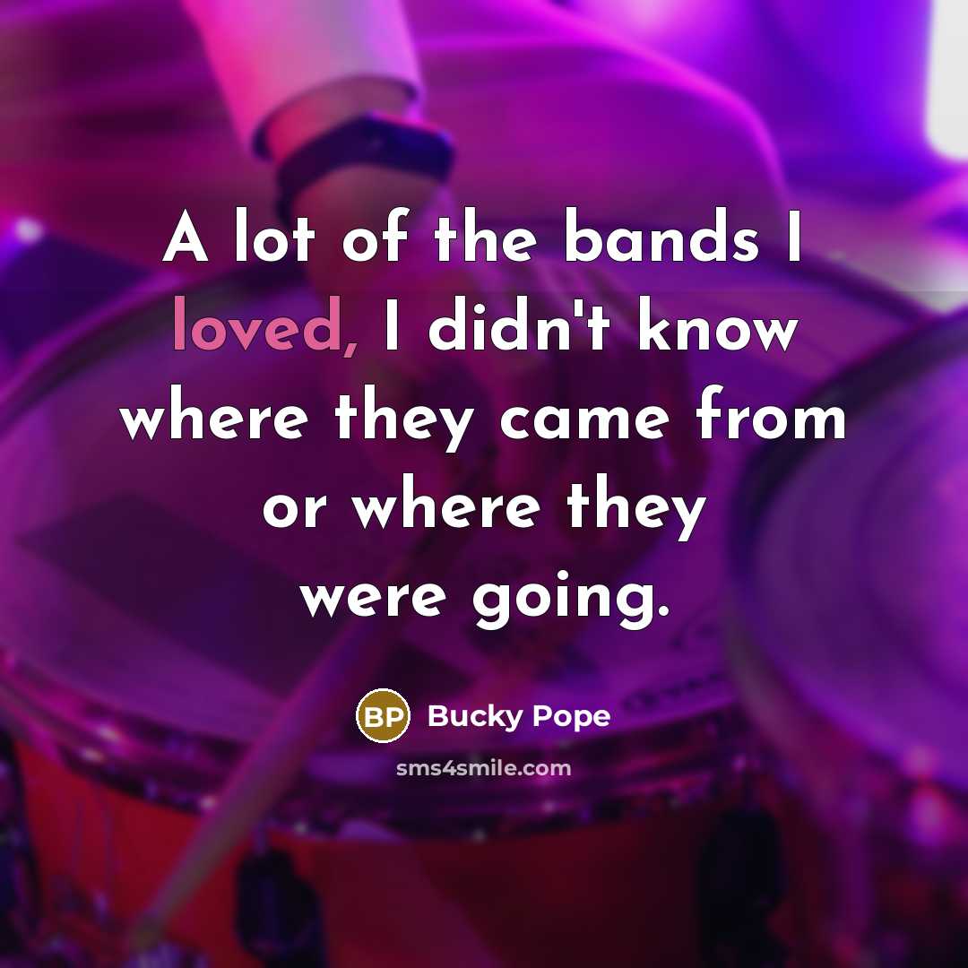 “A lot of the bands I loved, I didn't know…” quote by Bucky Pope
