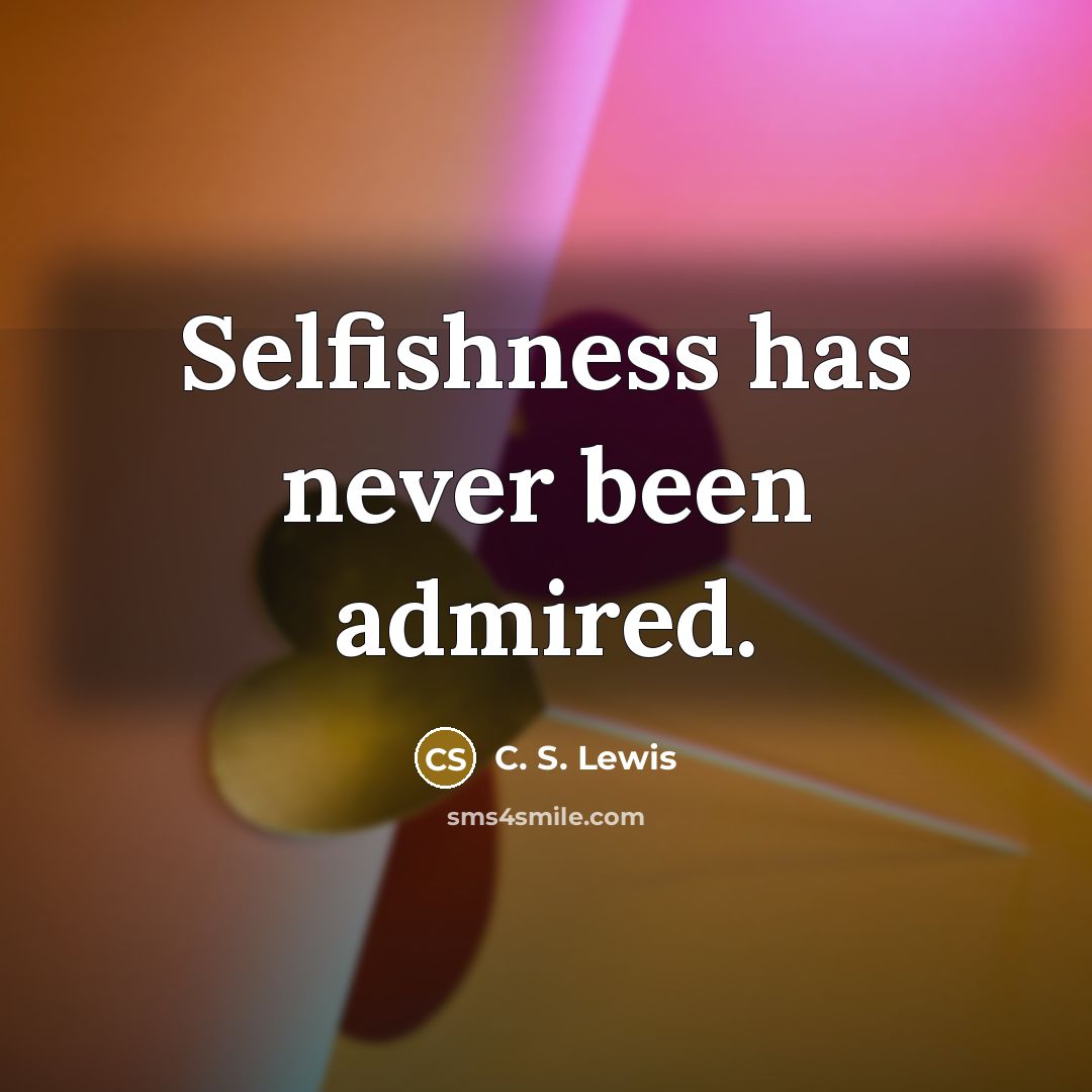 “Selfishness has never been admired.…” quote by C. S. Lewis