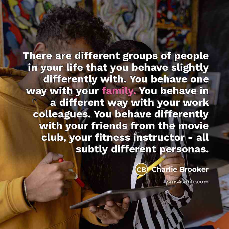 “There are different groups of people in your life that…” quote by Charlie Brooker