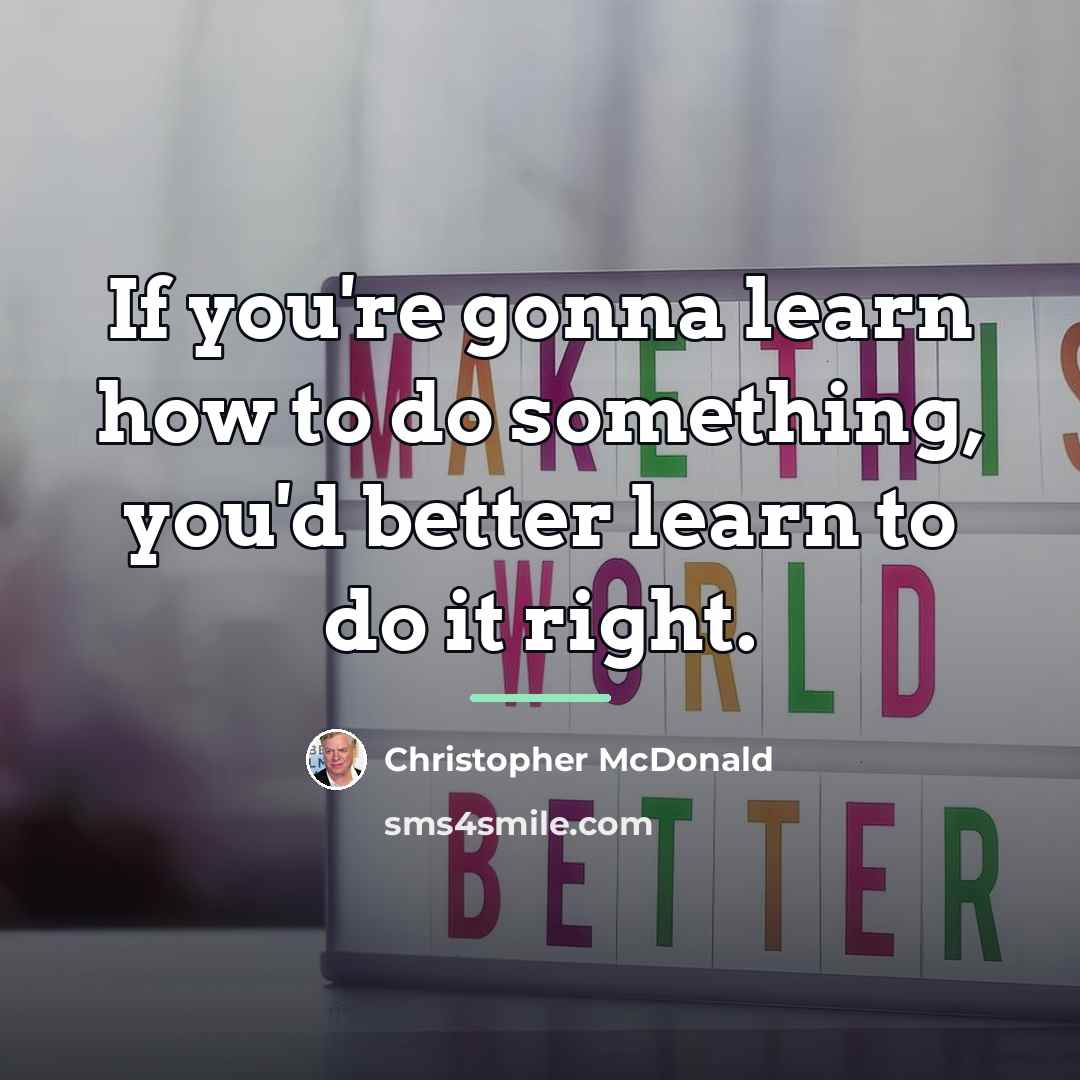“If you're gonna learn how to do something, you'd better…” quote by Christopher McDonald