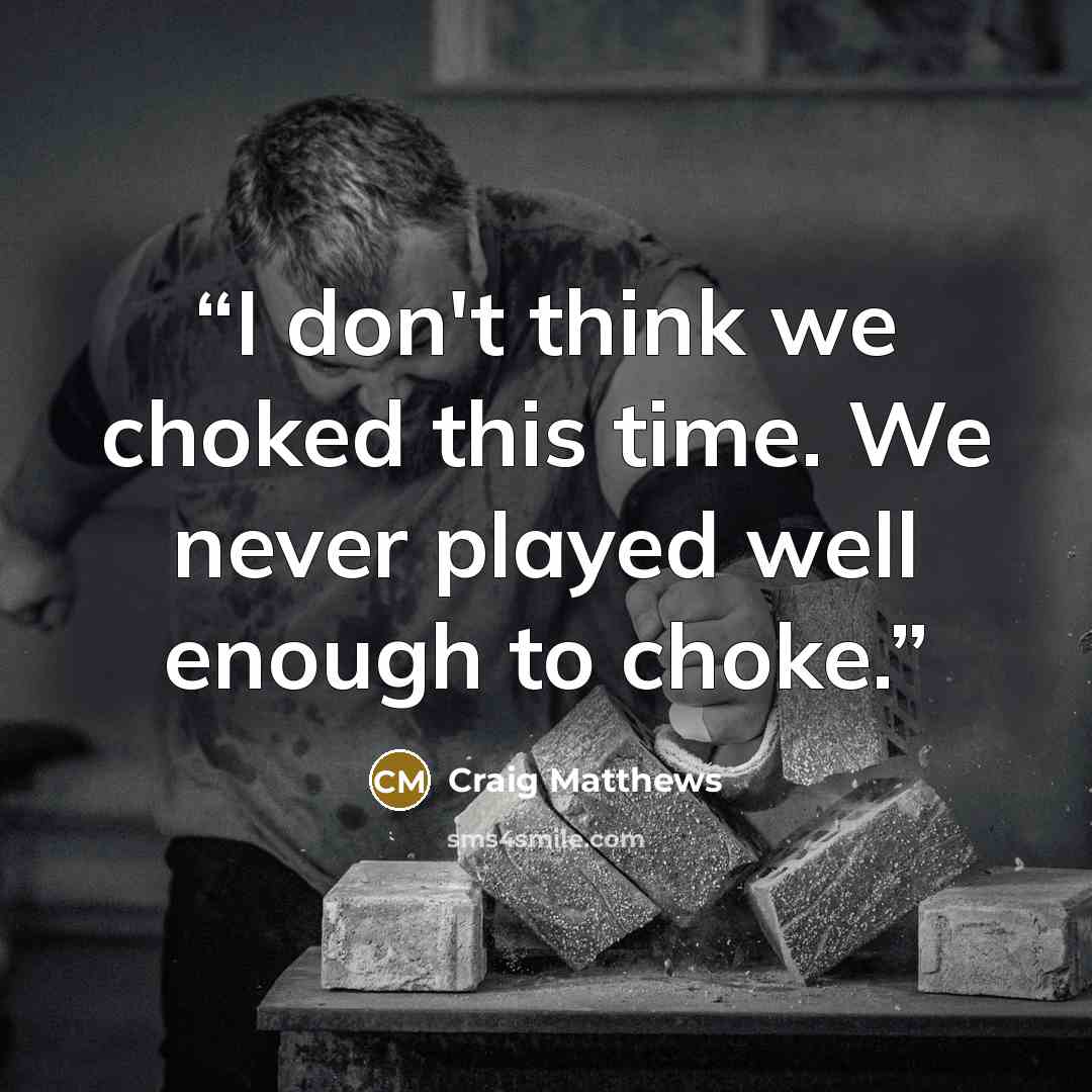“I don't think we choked this time. We never played well enough to choke.” quote by Craig Matthews