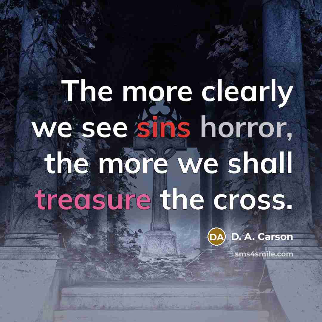 “The more clearly we see sins horror, the more we shall treasure the cross.” quote by D. A. Carson