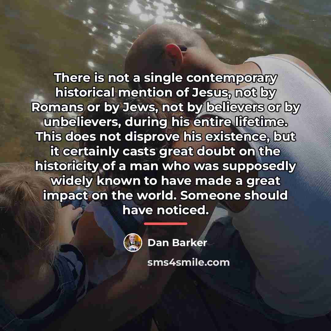 “There is not a single contemporary historical mention of Jesus,…” quote by Dan Barker