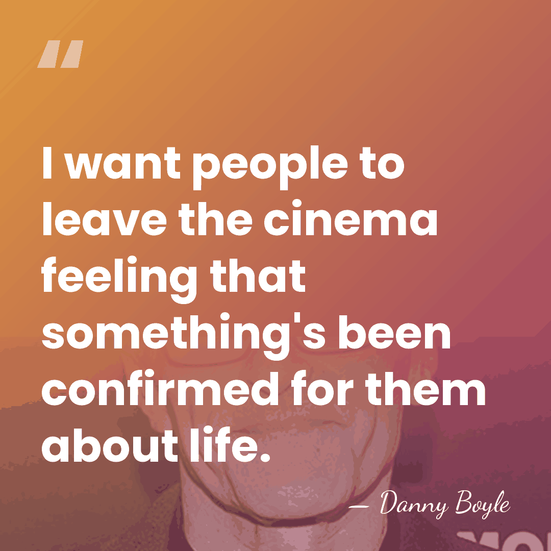 I want people to leave the cinema feeling that something's been confirmed&hellip; - Danny Boyle